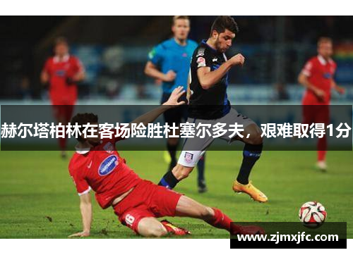 赫尔塔柏林在客场险胜杜塞尔多夫,艰难取得1分